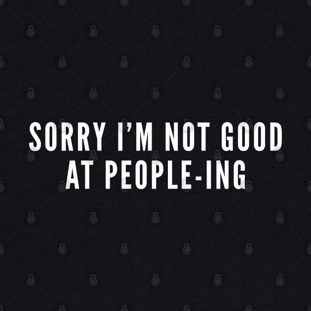 Sorry I'm Not Good At People-ing - Introvert Humor Geek Funny Slogan by sillyslogans